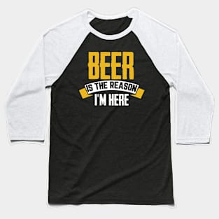 Beer Is The Reason I'm Here Baseball T-Shirt